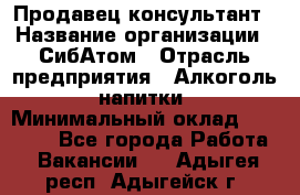 Продавец-консультант › Название организации ­ СибАтом › Отрасль предприятия ­ Алкоголь, напитки › Минимальный оклад ­ 14 000 - Все города Работа » Вакансии   . Адыгея респ.,Адыгейск г.